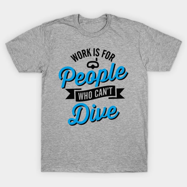 Work is for people who can't dive T-Shirt by LaundryFactory